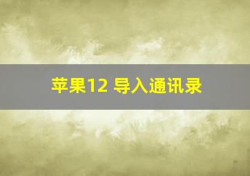 苹果12 导入通讯录